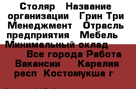 Столяр › Название организации ­ Грин Три Менеджмент › Отрасль предприятия ­ Мебель › Минимальный оклад ­ 60 000 - Все города Работа » Вакансии   . Карелия респ.,Костомукша г.